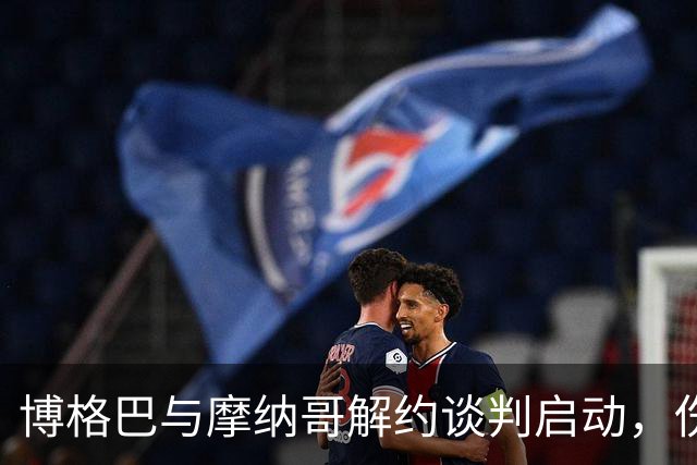 博格巴与摩纳哥解约谈判启动，伤病再成困扰