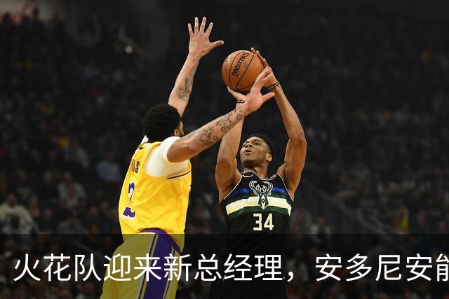 火花队迎来新总经理，安多尼安能否终结连败噩梦？